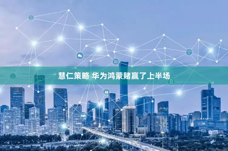 慧仁策略 华为鸿蒙赌赢了上半场