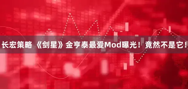 长宏策略 《剑星》金亨泰最爱Mod曝光！竟然不是它！