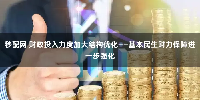 秒配网 财政投入力度加大结构优化——基本民生财力保障进一步强化