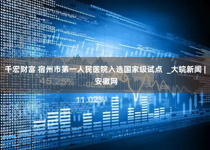 千宏财富 宿州市第一人民医院入选国家级试点  _大皖新闻 | 安徽网