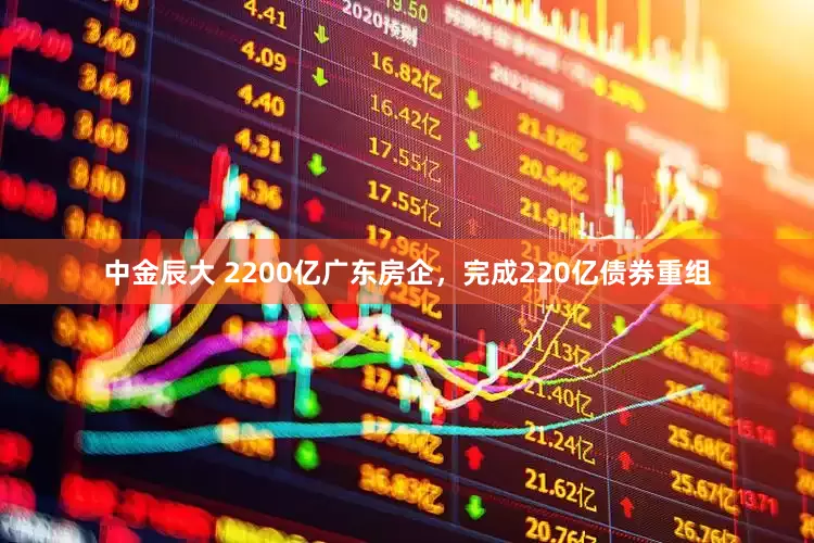 中金辰大 2200亿广东房企，完成220亿债券重组