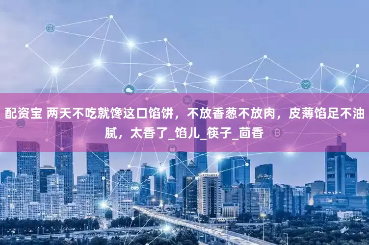 配资宝 两天不吃就馋这口馅饼，不放香葱不放肉，皮薄馅足不油腻，太香了_馅儿_筷子_茴香