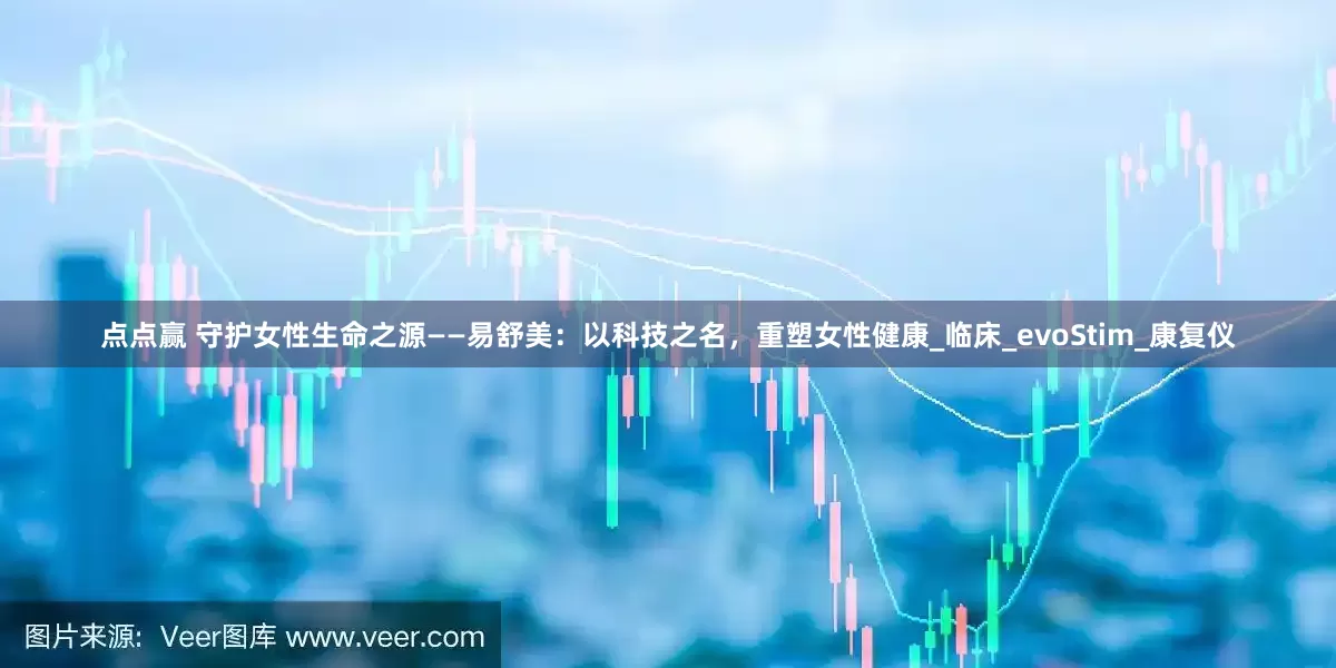 点点赢 守护女性生命之源——易舒美：以科技之名，重塑女性健康_临床_evoStim_康复仪